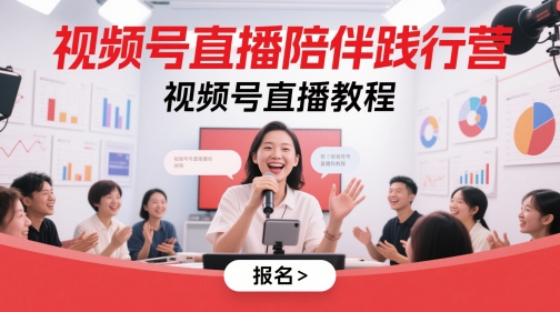视频号直播陪伴践行营,视频号直播教程-rose网创