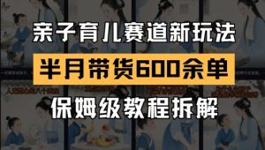 AI亲子育儿赛道新玩法,新号半个月带货600多单,保姆级教程拆解-rose网创