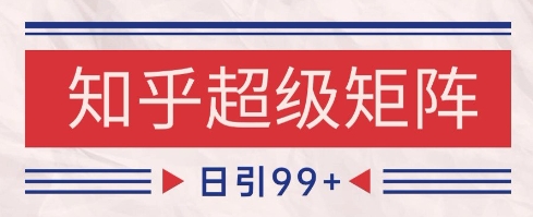 知乎超级矩阵玩法引流高质量精准粉SEO覆盖，日变现1k+【揭秘】-rose网创