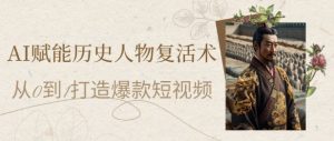 AI赋能历史人物复活术:从0到1打造爆款短视频,7天涨粉10W,小白也能月入过1W-rose网创