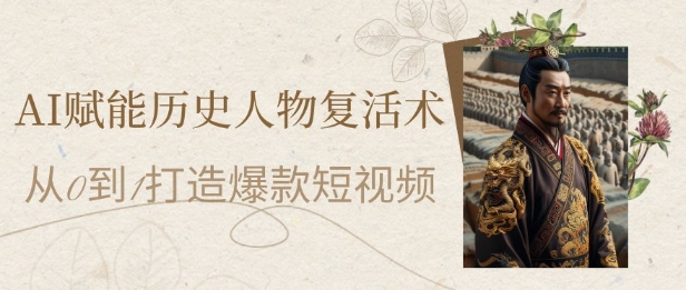 AI赋能历史人物复活术:从0到1打造爆款短视频,7天涨粉10W,小白也能月入过1W-rose网创
