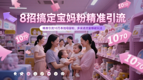 8招搞定宝妈粉精准引流,精准引流10万本地母婴粉,多渠道流量爆破玩法-rose网创
