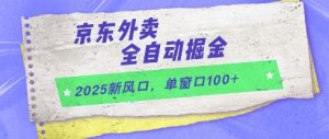2025新风口,京东外卖全自动掘金,单窗口100+【揭秘】-rose网创