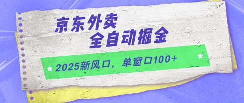2025新风口,京东外卖全自动掘金,单窗口100+【揭秘】-rose网创