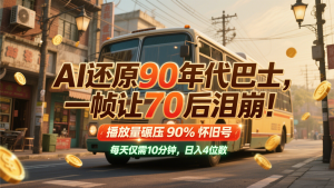 AI还原90年代巴士，一帧让70后泪崩！播放量碾压90%怀旧号，每天10分钟，日入4位数-rose网创