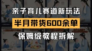 AI亲子育儿赛道新玩法 新号半个月带货600多单 保姆级教程拆解-rose网创