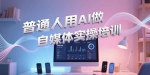 普通人用AI做自媒体实操培训,普通人一个人用ai做自媒体,视频制作、短视频引流、直播带货,轻松入门-rose网创