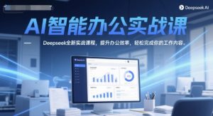 AI智能办公实战课，Deepseek全新实战课程，提升办公效率，轻松完成你的工作内容-rose网创