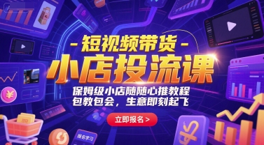 短视频带货-小店投流课,保姆级小店随心推教程,包教包会,生意即刻起飞-rose网创