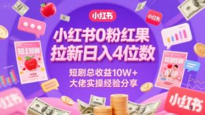 小红书0粉红果短剧拉新日入4位,数短剧总收益10W+大佬实操经验分享-rose网创