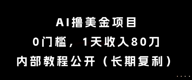 AI撸美金项目，0门槛，1天收入80刀，内部教程公开(长期复利)【揭秘】-rose网创