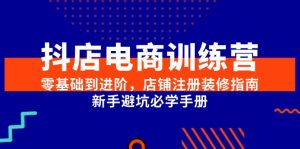 抖店电商训练营,零基础到进阶,店铺注册装修指南,新手避坑必学手册-rose网创
