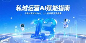 私域运营AI赋能指南，十倍效率成长心法，个人价值提升系统课-rose网创