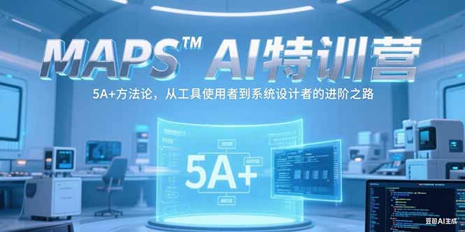 MAPSAI特训营,掌握 5A+方法论,从工具使用者到系统设计者的进阶之路-rose网创