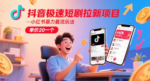 抖音极速短剧拉新项目，小红书暴力截流玩法，单价20一个-rose网创