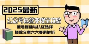 公众号运营变现全攻略,账号搭建与认证选择,爆款文章六大要素解析-rose网创