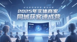 2025年实体商家同城获客速成营,同城企业AI获客全域解决方案-rose网创