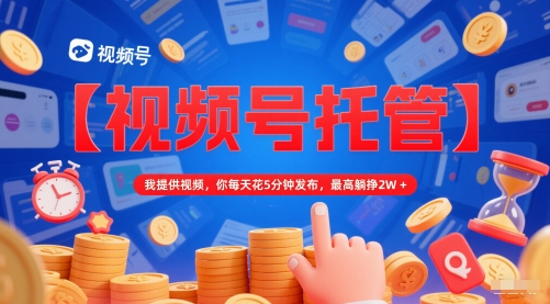 【视频号托管 】我提供视频,你每天花5分钟发布,最高躺挣2W+【揭秘】-rose网创