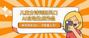 儿童古诗词新风口!AI自动生成作品,单号月收1W+,可批量上手!-rose网创