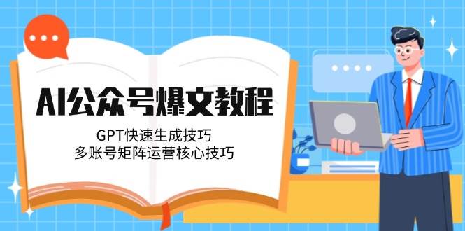 AI公众号爆文教程,GPT快速生成技巧,多账号矩阵运营核心技巧-rose网创