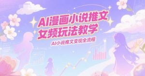 AI漫画小说推文女频玩法教学,AI小说推文变现全流程-rose网创