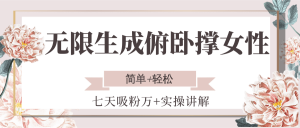 无限生成俯卧撑女性，七天吸粉万+实操讲解，简单+轻松-rose网创