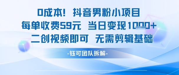 0成本，抖音男粉小项目 每单收费59元当日变现1k+ 二创视频即可无需剪辑基础-rose网创