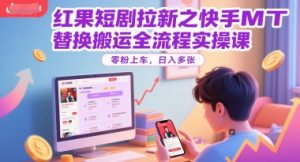 红果短剧拉新之快手MT替换搬运全流程实操课,零粉上车,日入多张-rose网创