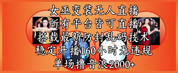 女巫变装直播最新玩法,所有直播平台皆可操作,稳定开播160小时无违规,单场撸音浪2k+-rose网创