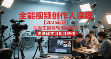 全能视频创作人课程【2025新版】视频拍摄剪辑编导运营,零基础学习视频创作-rose网创