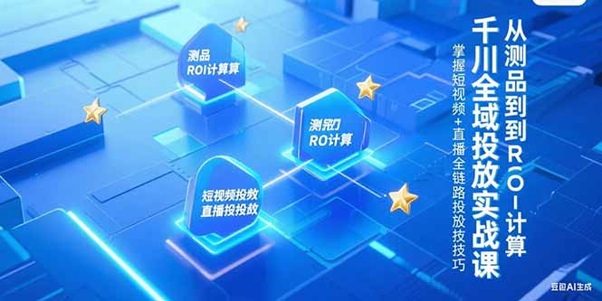 千川全域投放实战课,从测品到ROI计算,掌握短视频+直播全链路投放技巧-rose网创