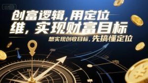 创富逻辑,用定位思维实现财富目标,想实现创收目标,先搞懂定位-rose网创