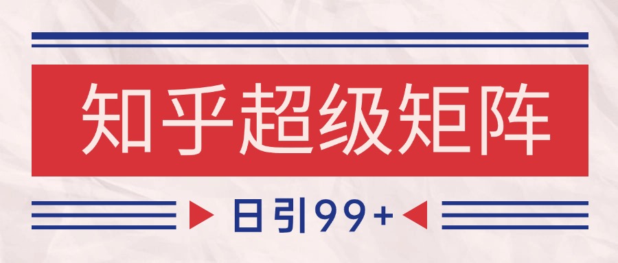 知乎超级矩阵玩法引流高质量精准粉SEO覆盖 日变现4000+-rose网创