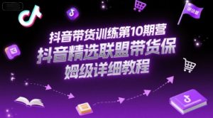 抖音带货训练第10期营,抖音精选联盟带货保姆级详细教程-rose网创
