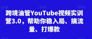 跨境油管YouTube视频实训营3.0，帮助你稳入局、搞流量、打爆款(更新2025)-rose网创