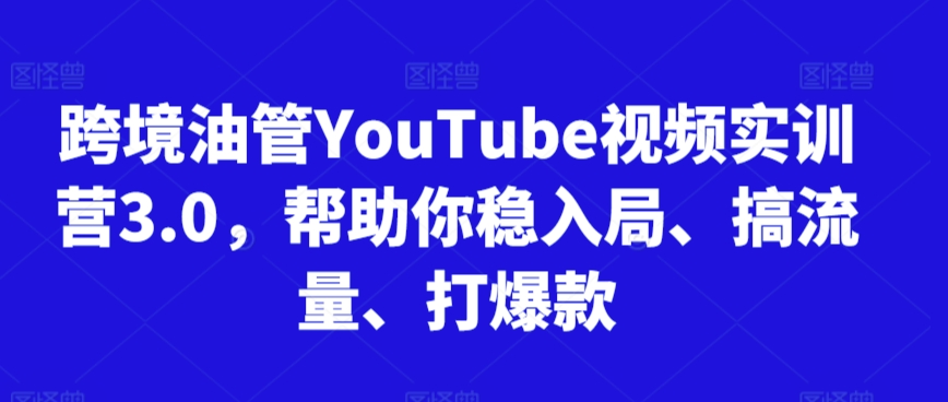 跨境油管YouTube视频实训营3.0，帮助你稳入局、搞流量、打爆款(更新2025)-rose网创