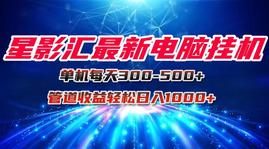 星影汇最新电脑挂机单机每天300+团队管道收益轻松日入1000+-rose网创