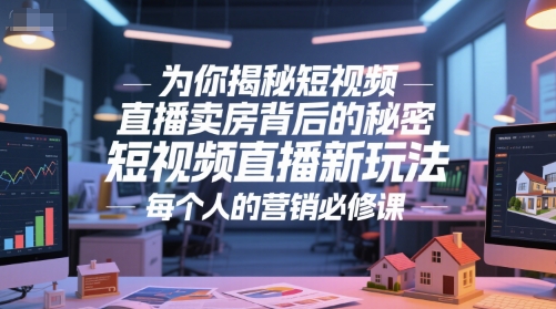 为你揭秘短视频直播卖房背后的秘密,短视频直播新玩法,每个人的营销必修课-rose网创