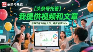 【头条号托管 】我提供视频和文章,你每天花5分钟发布,最高躺挣1W+【揭秘】-rose网创