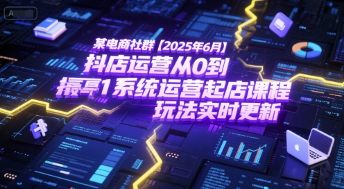 某电商社群【2025年6月】抖店运营从0到1系统运营起店课程，抖店最新玩法实时更新-rose网创