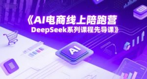 AI电商线上陪跑营，DeepSeek系列课程先导课-rose网创