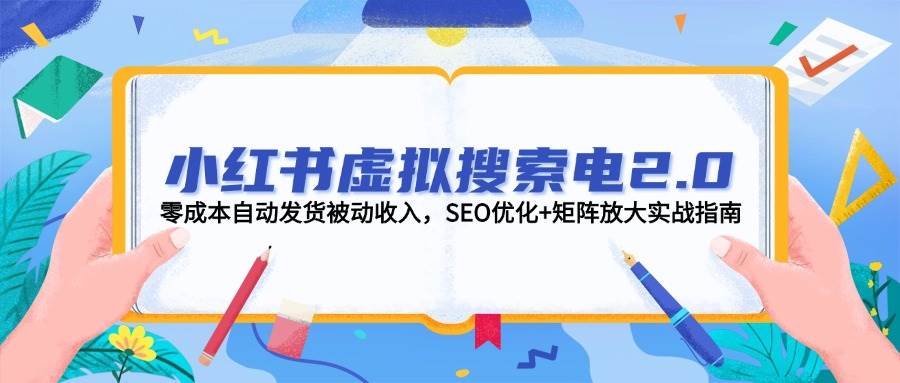 小红书虚拟搜索电2.0,零成本自动发货被动收入,SEO优化+矩阵放大实战指南-rose网创