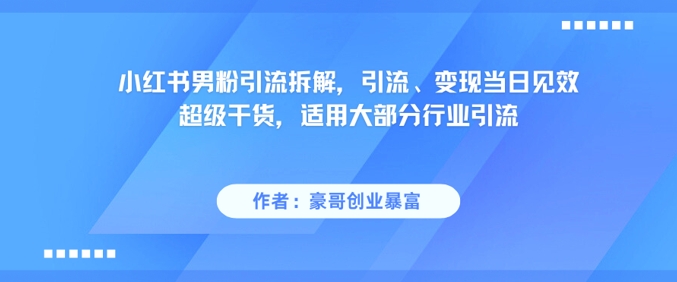 小红书男粉引流拆解，引流、变现当日见效超级干货，适用大部分行业引流-rose网创