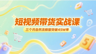 短视频带货实战课，三个月自然流橱窗突破45W单-rose网创