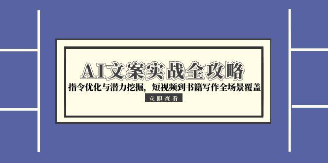 AI文案实战全攻略,指令优化与潜力挖掘,短视频到书籍写作全场景覆盖-rose网创