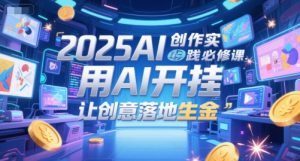 2025AI创作实践必修课,用AI开挂,让创意落地生金-rose网创