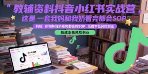 教辅资料抖音小红书实战营,这是一套我妈和我奶看完都会的SOP,低成本低风险创业-rose网创