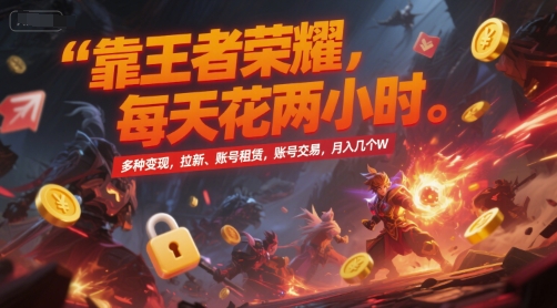 靠王者荣耀，每天花两小时，多种变现，拉新、账号租赁，账号交易，月入几个W【揭秘】-rose网创