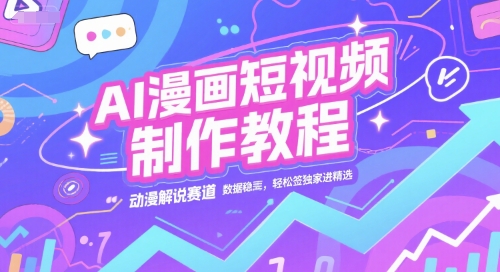 AI漫画短视频制作教程,动漫解说赛道,数据稳定且流量高,轻松签独家进精选-rose网创