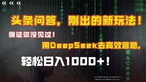 头条问答，刚出的新玩法！保证你没见过！结合Deepseek高效答题，日入1000+-rose网创